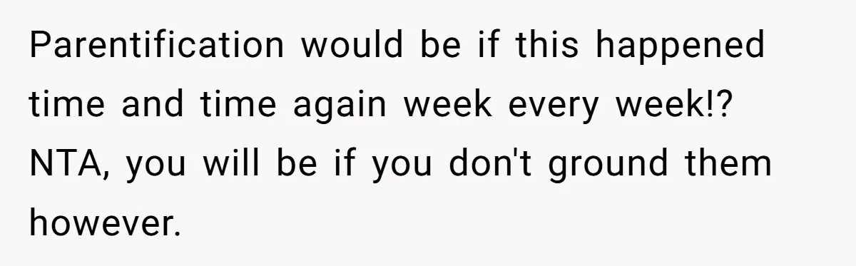 Parentification would be if this happened time and time again week every week!? NTA, you will be if you don't ground them however.