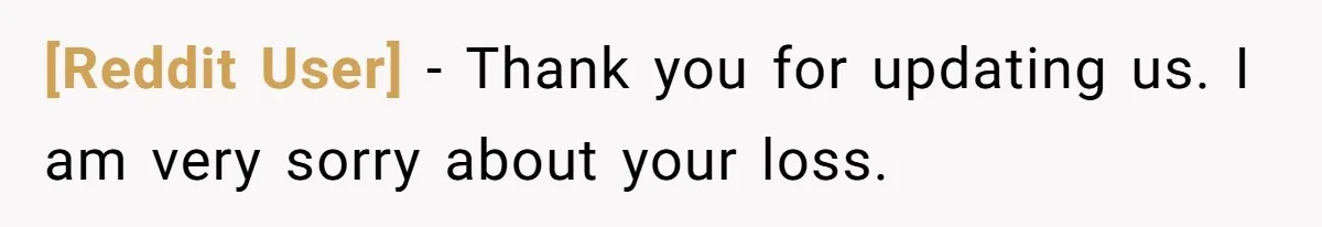 [Reddit User] − Thank you for updating us. I am very sorry about your loss.