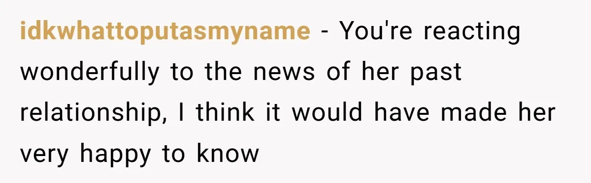 Dying Woman Wanted Closure With Her First Love, Her Husband’s Final Words Broke Everyone idkwhattoputasmyname − You're reacting wonderfully to the news of her past relationship, I think it would have made her very happy to know
