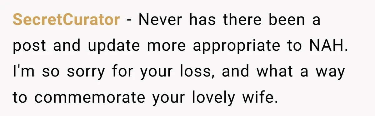Dying Woman Wanted Closure With Her First Love, Her Husband’s Final Words Broke Everyone SecretCurator − Never has there been a post and update more appropriate to NAH. I'm so sorry for your loss, and what a way to commemorate your lovely wife.