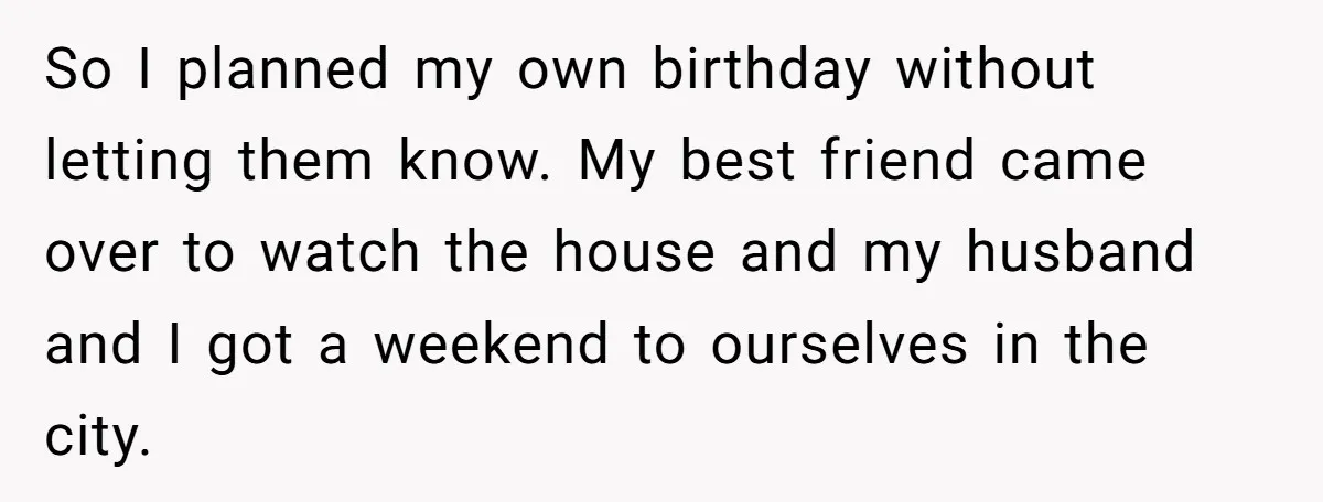 So I planned my own birthday without letting them know. My best friend came over to watch the house and my husband and I got a weekend to ourselves in...