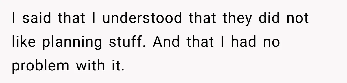 I said that I understood that they did not like planning stuff. And that I had no problem with it.