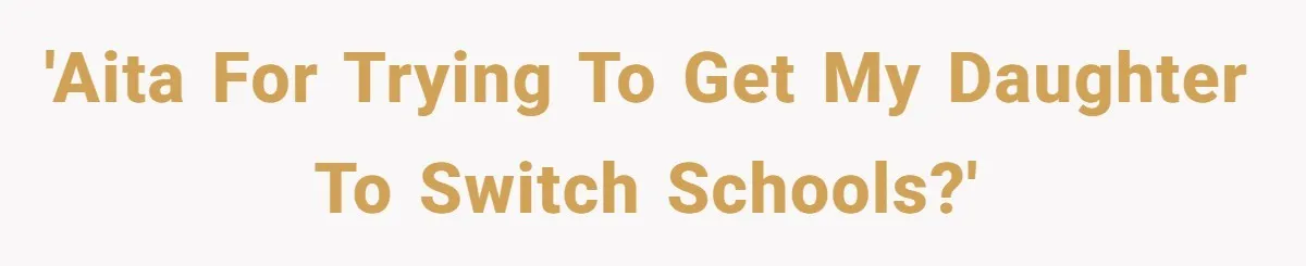 'AITA for trying to get my daughter to switch schools?'