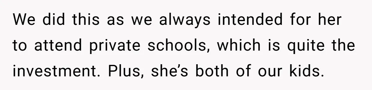 We did this as we always intended for her to attend private schools, which is quite the investment. Plus, she’s both of our kids.