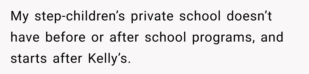 My step-children’s private school doesn’t have before or after school programs, and starts after Kelly’s.