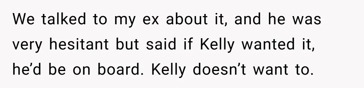 We talked to my ex about it, and he was very hesitant but said if Kelly wanted it, he’d be on board. Kelly doesn’t want to.