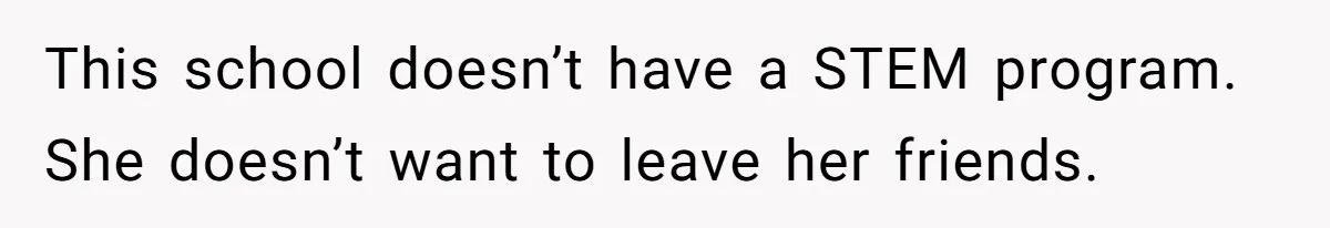 This school doesn’t have a STEM program. She doesn’t want to leave her friends.
