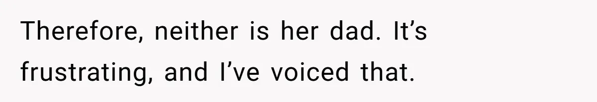 Therefore, neither is her dad. It’s frustrating, and I’ve voiced that.