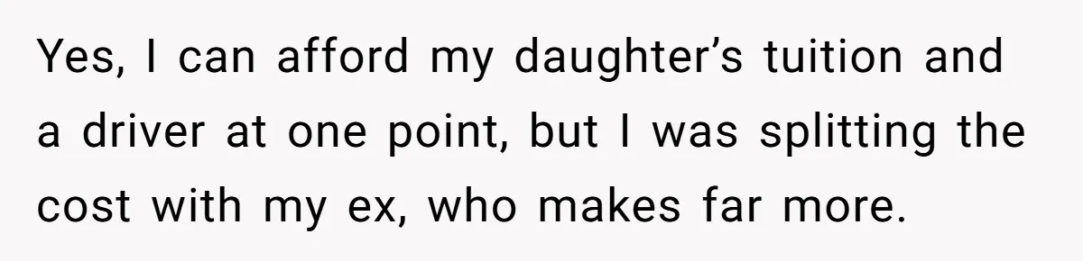 Yes, I can afford my daughter’s tuition and a driver at one point, but I was splitting the cost with my ex, who makes far more.