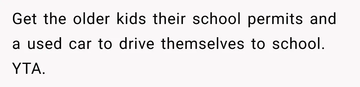 Get the older kids their school permits and a used car to drive themselves to school. YTA.