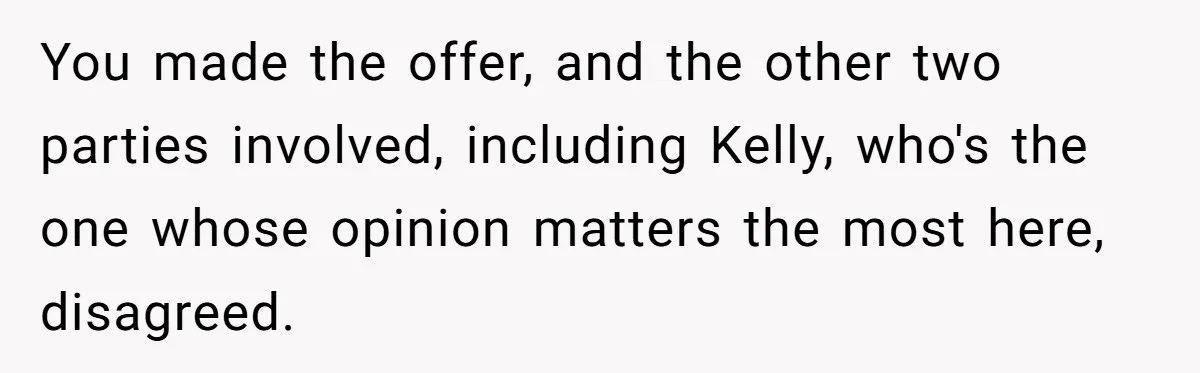 You made the offer, and the other two parties involved, including Kelly, who's the one whose opinion matters the most here, disagreed.