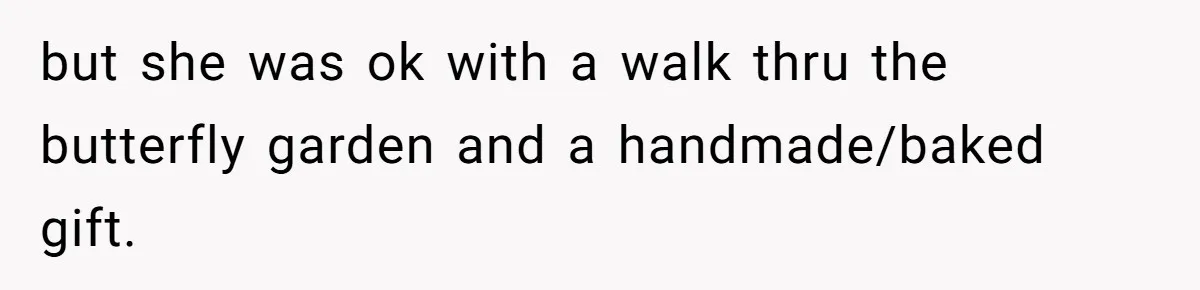 but she was ok with a walk thru the butterfly garden and a handmade/baked gift.
