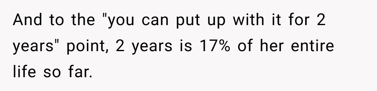 And to the "you can put up with it for 2 years" point, 2 years is 17% of her entire life so far.