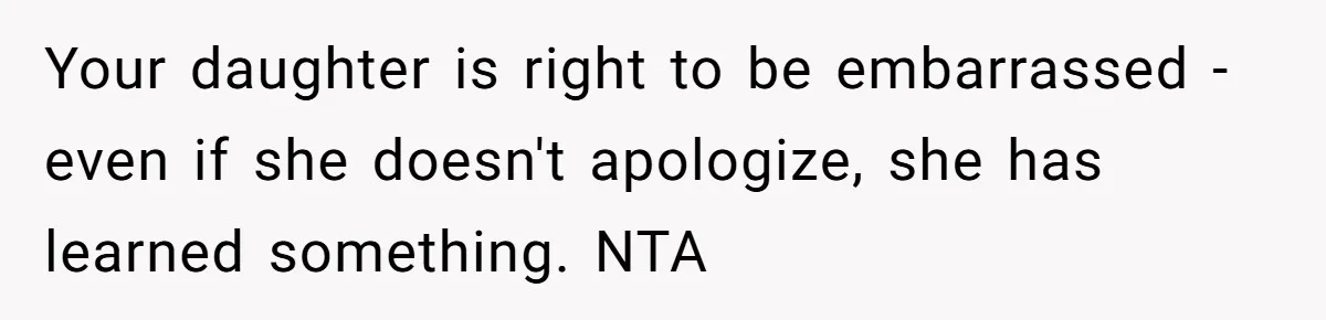 Your daughter is right to be embarrassed - even if she doesn't apologize, she has learned something. NTA