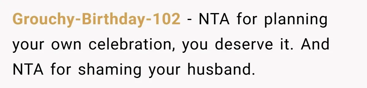 Grouchy-Birthday-102 − NTA for planning your own celebration, you deserve it. And NTA for shaming your husband.