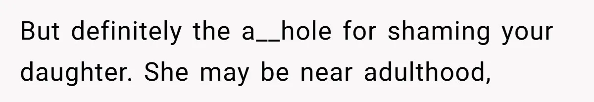 But definitely the a__hole for shaming your daughter. She may be near adulthood,
