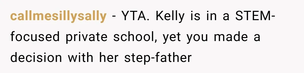 callmesillysally − YTA. Kelly is in a STEM-focused private school, yet you made a decision with her step-father