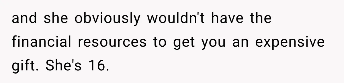 and she obviously wouldn't have the financial resources to get you an expensive gift. She's 16.