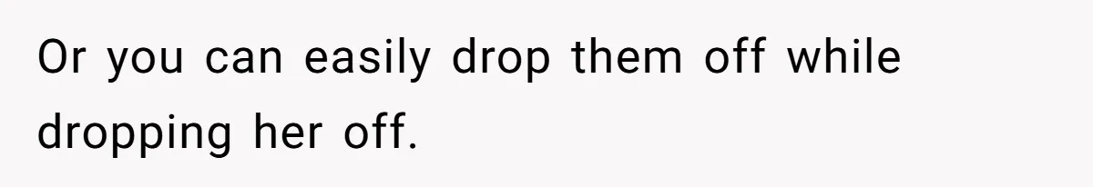 Or you can easily drop them off while dropping her off.