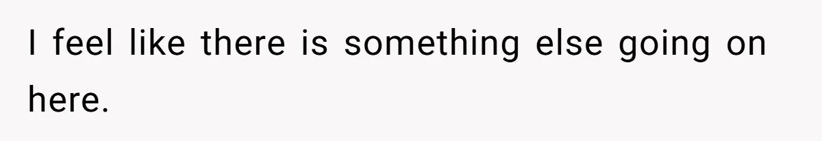 I feel like there is something else going on here.