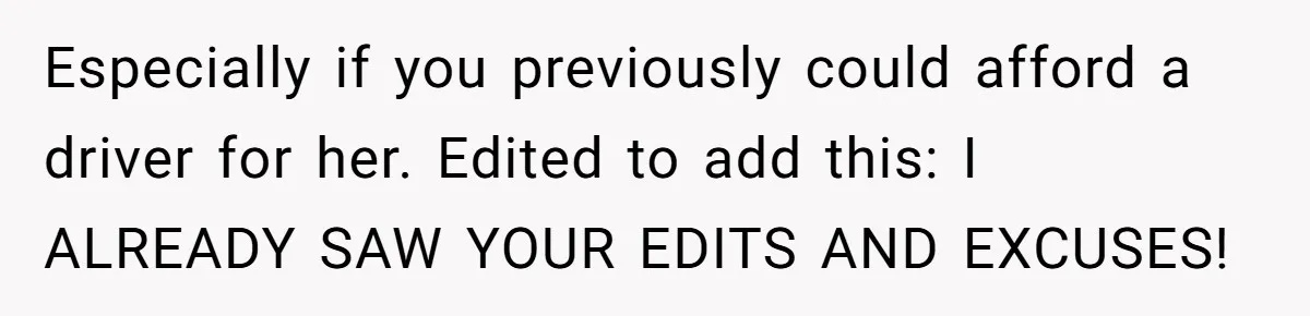 Especially if you previously could afford a driver for her. Edited to add this: I ALREADY SAW YOUR EDITS AND EXCUSES!