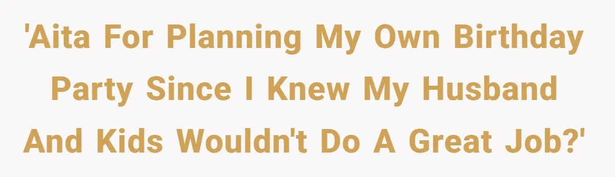'AITA for planning my own birthday party since I knew my husband and kids wouldn't do a great job?'