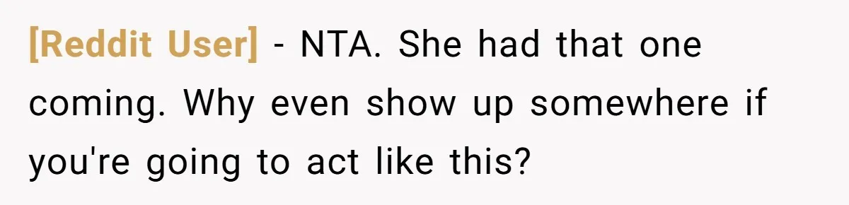 [Reddit User] − NTA. She had that one coming. Why even show up somewhere if you're going to act like this?