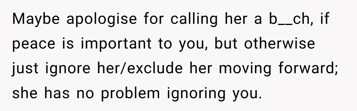 Maybe apologise for calling her a b__ch, if peace is important to you, but otherwise just ignore her/exclude her moving forward; she has no problem ignoring you.