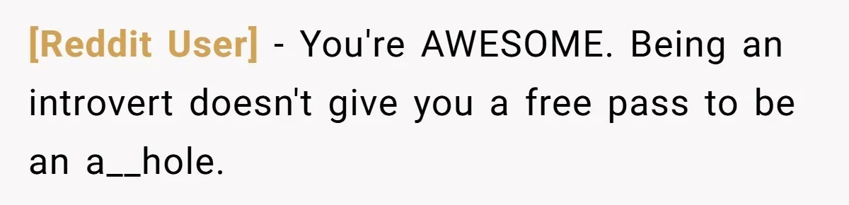 [Reddit User] − You're AWESOME. Being an introvert doesn't give you a free pass to be an a__hole.
