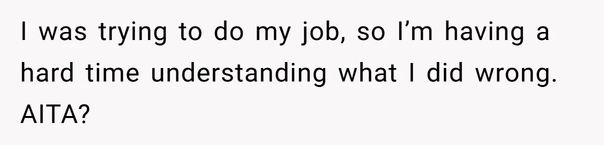 I was trying to do my job, so I’m having a hard time understanding what I did wrong. AITA?