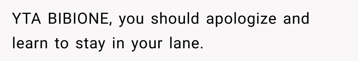 YTA BIBIONE, you should apologize and learn to stay in your lane.