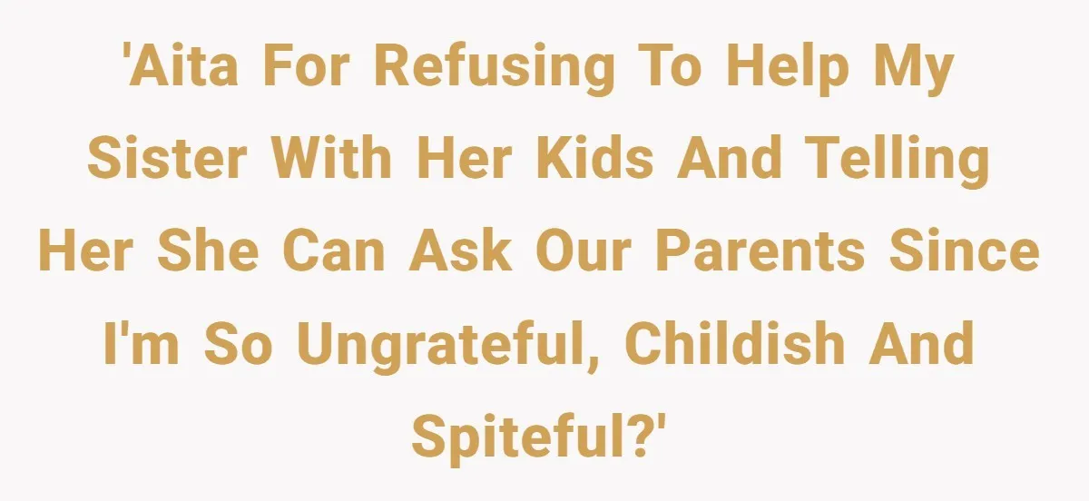 'AITA for refusing to help my sister with her kids and telling her she can ask our parents since I'm so ungrateful, childish and spiteful?'