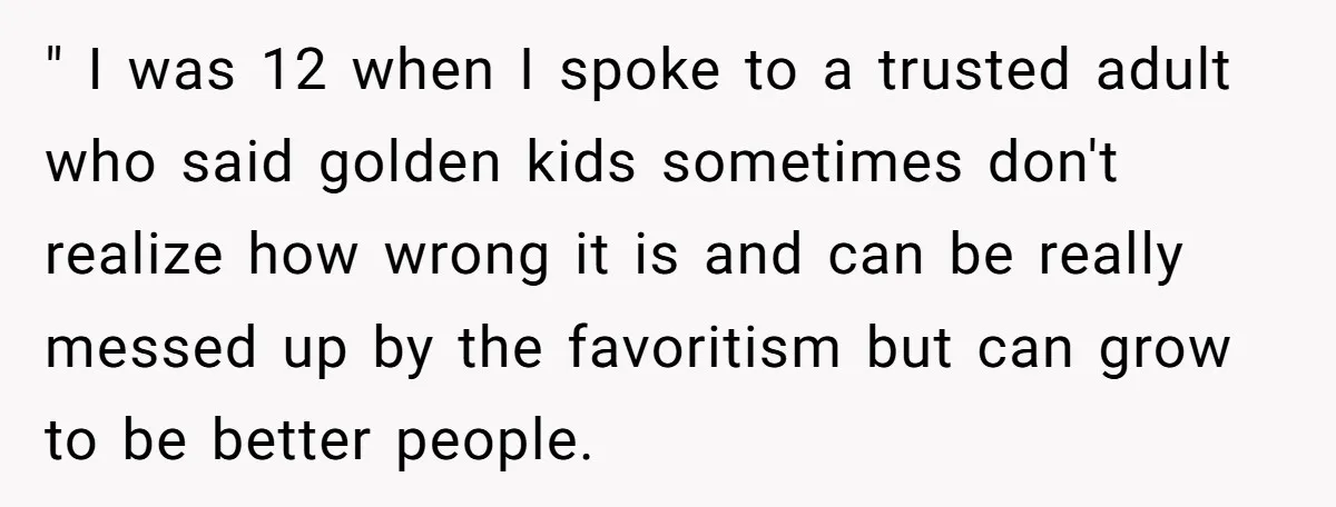 " I was 12 when I spoke to a trusted adult who said golden kids sometimes don't realize how wrong it is and can be really messed up by the...