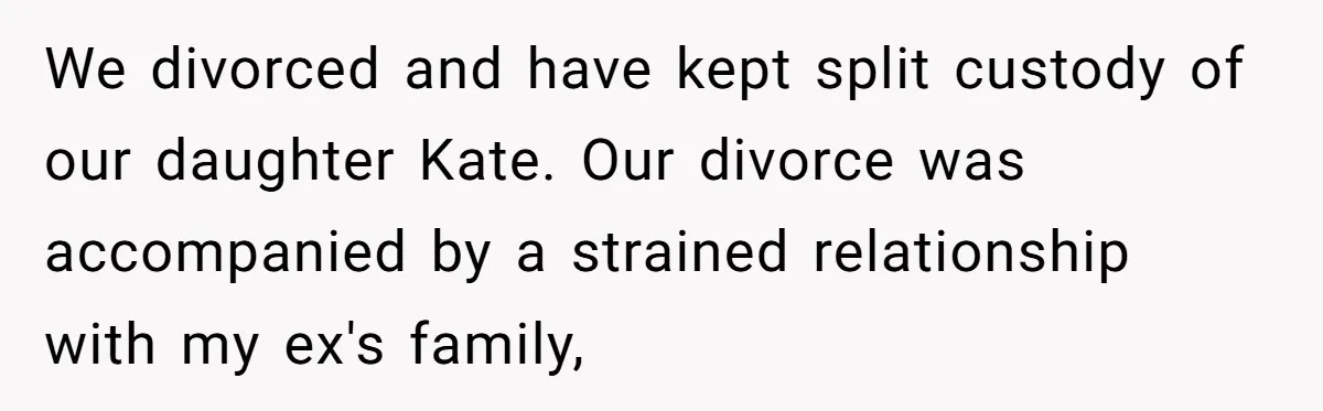 We divorced and have kept split custody of our daughter Kate. Our divorce was accompanied by a strained relationship with my ex's family,
