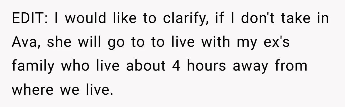 EDIT: I would like to clarify, if I don't take in Ava, she will go to to live with my ex's family who live about 4 hours away from where...
