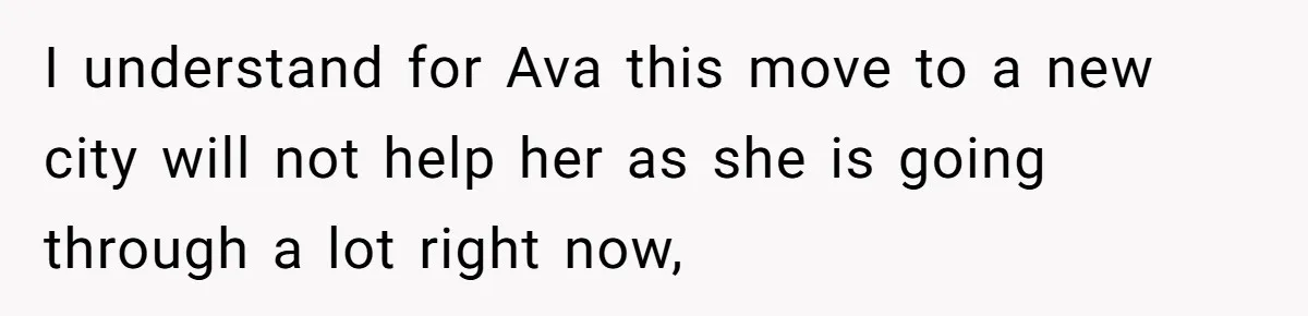 I understand for Ava this move to a new city will not help her as she is going through a lot right now,