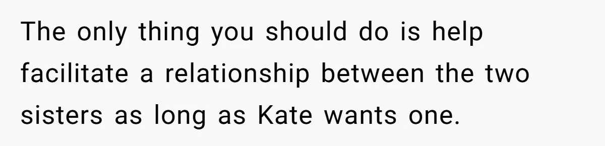 The only thing you should do is help facilitate a relationship between the two sisters as long as Kate wants one.
