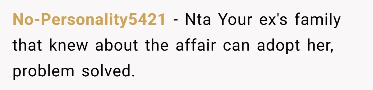 No-Personality5421 − Nta Your ex's family that knew about the affair can adopt her, problem solved.