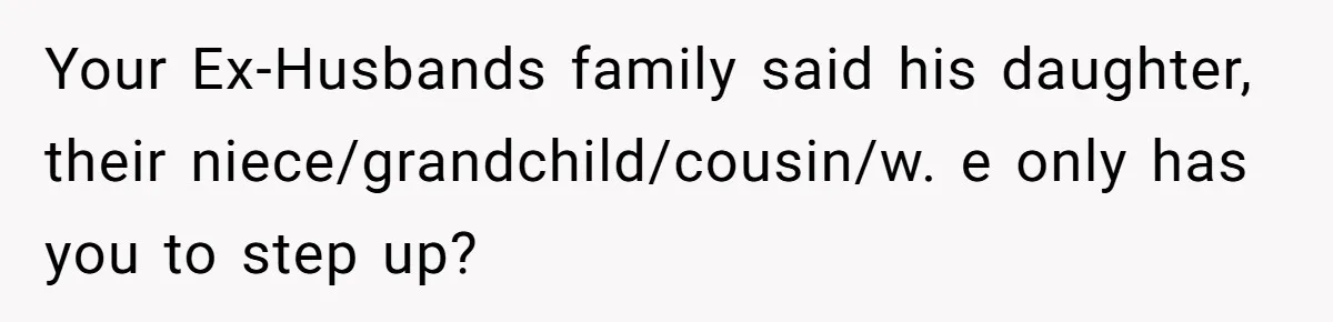Your Ex-Husbands family said his daughter, their niece/grandchild/cousin/w. e only has you to step up?