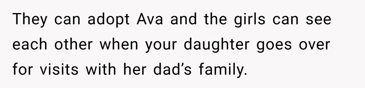 They can adopt Ava and the girls can see each other when your daughter goes over for visits with her dad’s family.