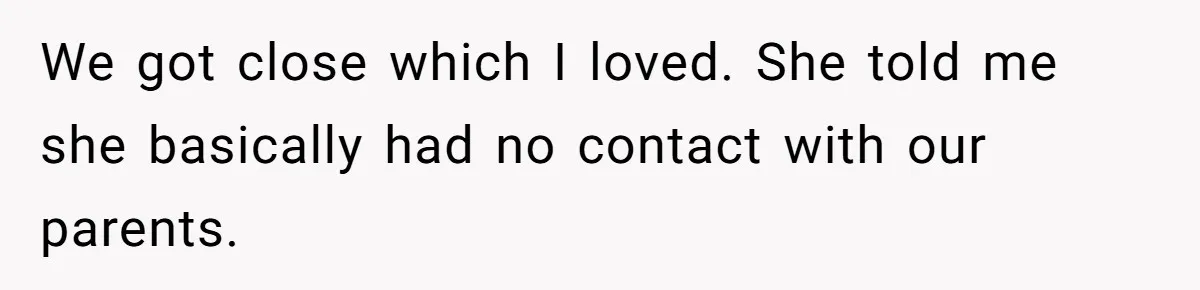 We got close which I loved. She told me she basically had no contact with our parents.