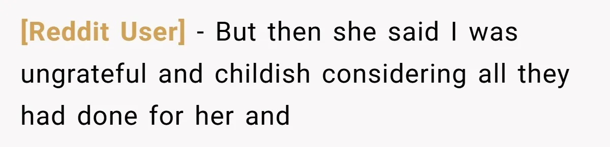 [Reddit User] − But then she said I was ungrateful and childish considering all they had done for her and