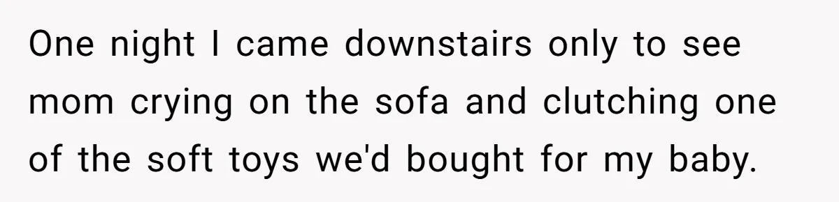 Young Mother Calls Out Her Mom For Abandoning Her During Intense Labor Contractions One night I came downstairs only to see mom crying on the sofa and clutching one of the soft toys we'd bought for my baby.