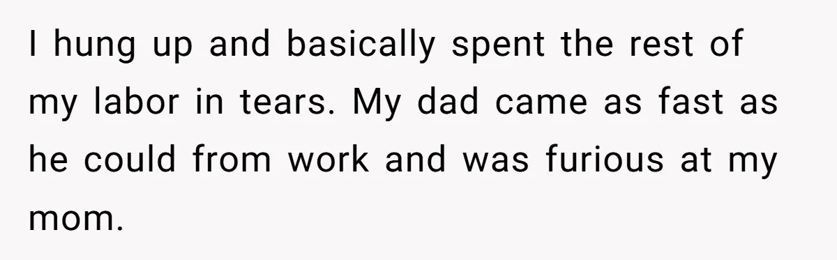 Young Mother Calls Out Her Mom For Abandoning Her During Intense Labor Contractions I hung up and basically spent the rest of my labor in tears. My dad came as fast as he could from work and was furious at my mom.