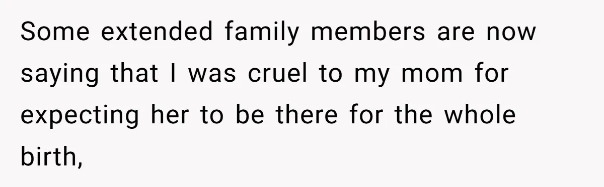 Young Mother Calls Out Her Mom For Abandoning Her During Intense Labor Contractions Some extended family members are now saying that I was cruel to my mom for expecting her to be there for the whole birth,