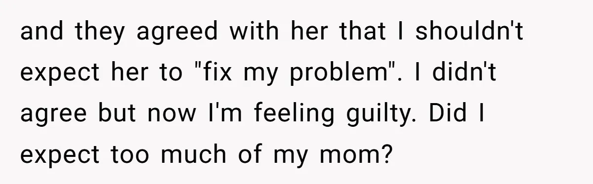 Young Mother Calls Out Her Mom For Abandoning Her During Intense Labor Contractions and they agreed with her that I shouldn't expect her to "fix my problem". I didn't agree but now I'm feeling guilty. Did I expect too much of my mom?
