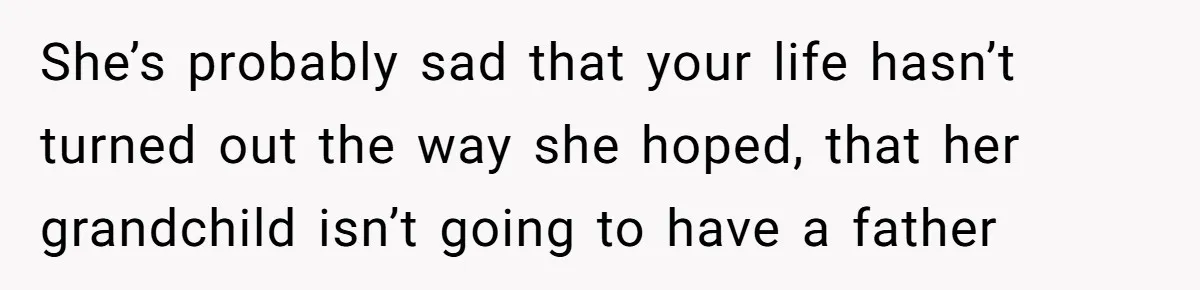 Young Mother Calls Out Her Mom For Abandoning Her During Intense Labor Contractions She’s probably sad that your life hasn’t turned out the way she hoped, that her grandchild isn’t going to have a father