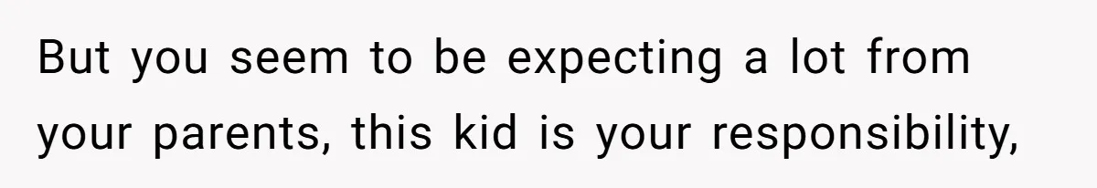 Young Mother Calls Out Her Mom For Abandoning Her During Intense Labor Contractions But you seem to be expecting a lot from your parents, this kid is your responsibility,