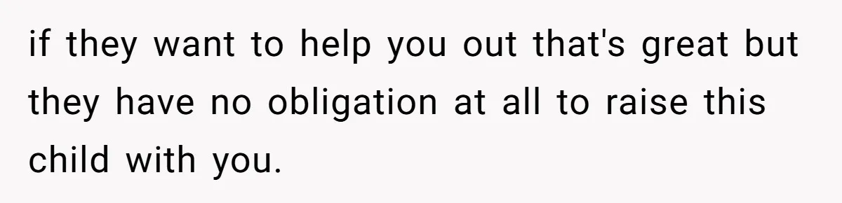 Young Mother Calls Out Her Mom For Abandoning Her During Intense Labor Contractions if they want to help you out that's great but they have no obligation at all to raise this child with you.