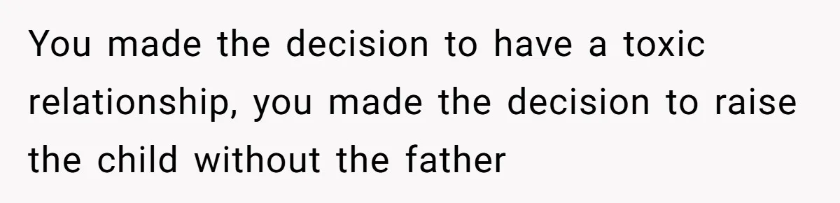 Young Mother Calls Out Her Mom For Abandoning Her During Intense Labor Contractions You made the decision to have a toxic relationship, you made the decision to raise the child without the father